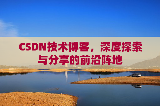 CSDN技术博客，深度探索与分享的前沿阵地